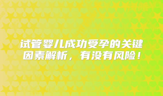 试管婴儿成功受孕的关键因素解析,有没有风险!