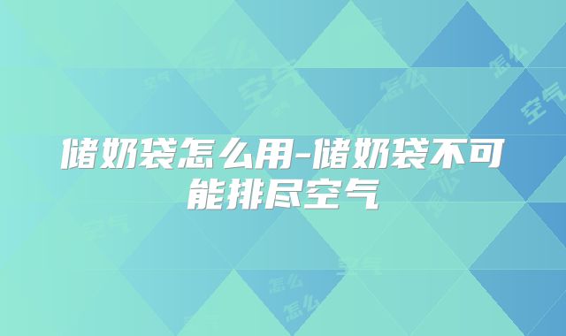储奶袋怎么用-储奶袋不可能排尽空气