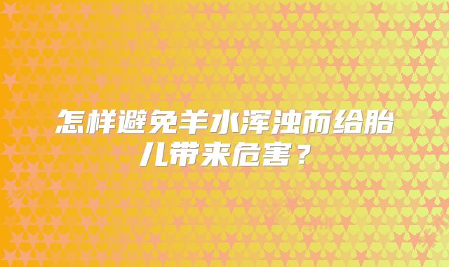 怎样避免羊水浑浊而给胎儿带来危害？