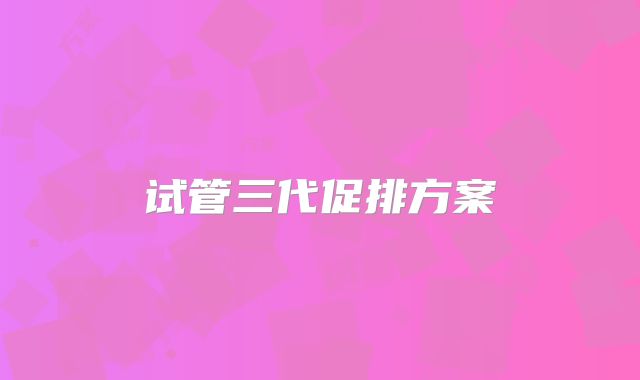 试管三代促排方案