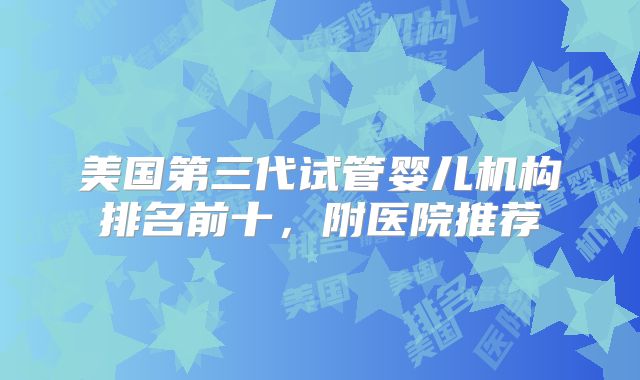 美国第三代试管婴儿机构排名前十,附医院推荐