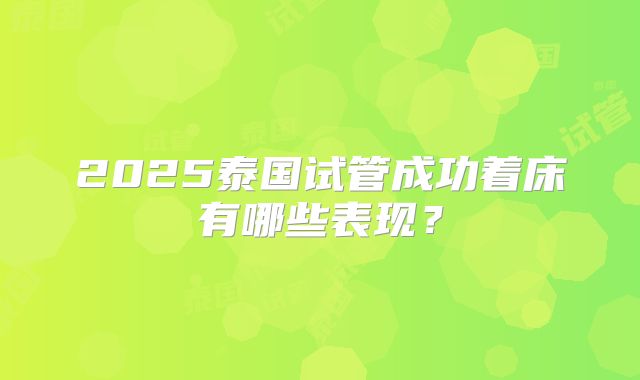 2025泰国试管成功着床有哪些表现？