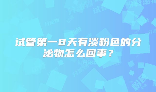 试管第一8天有淡粉色的分泌物怎么回事?