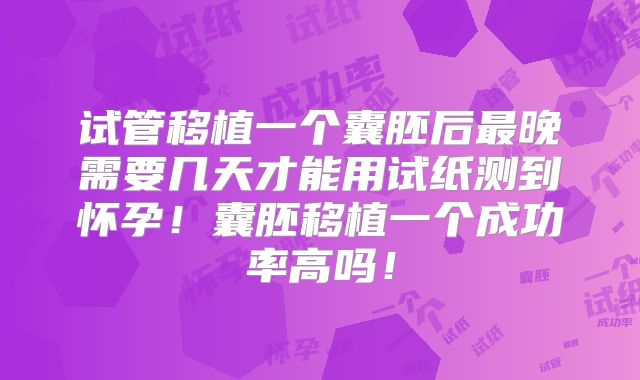 试管移植一个囊胚后最晚需要几天才能用试纸测到怀孕！囊胚移植一个成功率高吗！