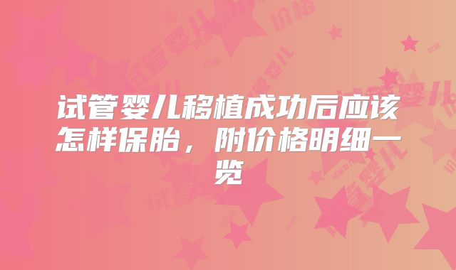 试管婴儿移植成功后应该怎样保胎,附价格明细一览