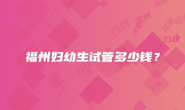 福州妇幼生试管多少钱?