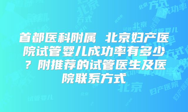 首都医科附属 北京妇产医院试管婴儿成功率有多少？附推荐的试管医生及医院联系方式