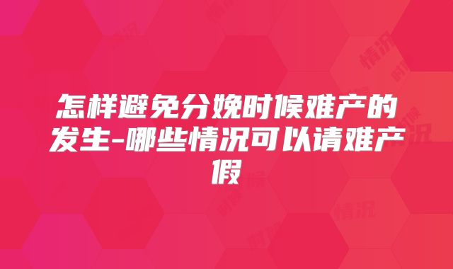 怎样避免分娩时候难产的发生-哪些情况可以请难产假