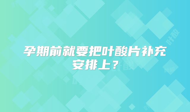 孕期前就要把叶酸片补充安排上？