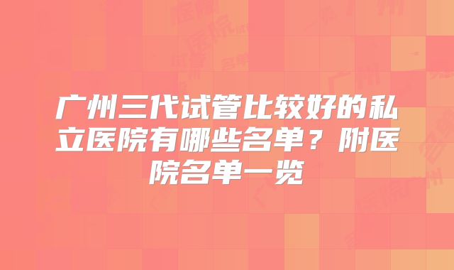 广州三代试管比较好的私立医院有哪些名单？附医院名单一览