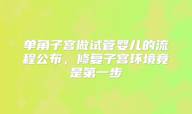 单角子宫做试管婴儿的流程公布，修复子宫环境竟是第一步
