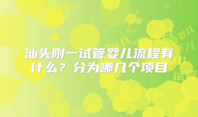 汕头附一试管婴儿流程有什么?分为哪几个项目