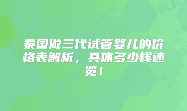 泰国做三代试管婴儿的价格表解析，具体多少钱速览！