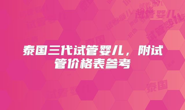 泰国三代试管婴儿,附试管价格表参考