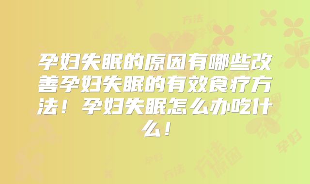 孕妇失眠的原因有哪些改善孕妇失眠的有效食疗方法！孕妇失眠怎么办吃什么！