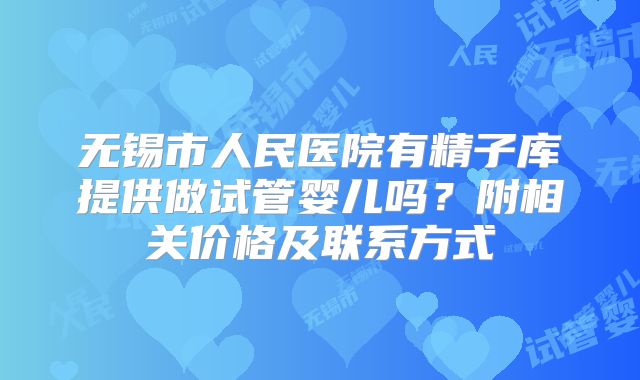 无锡市人民医院有精子库提供做试管婴儿吗？附相关价格及联系方式