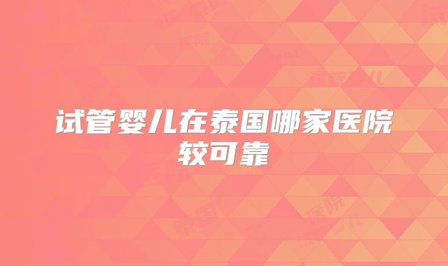 试管婴儿在泰国哪家医院较可靠