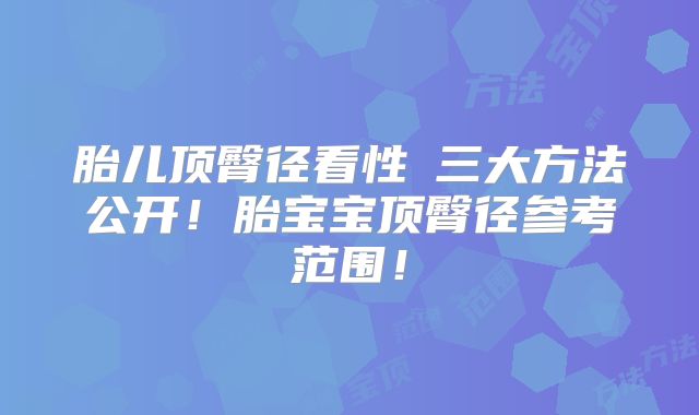 胎儿顶臀径看性別三大方法公开！胎宝宝顶臀径参考范围！