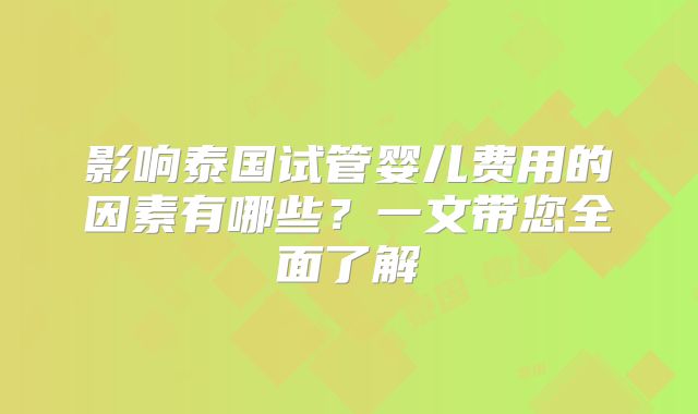 影响泰国试管婴儿费用的因素有哪些?一文带您全面了解
