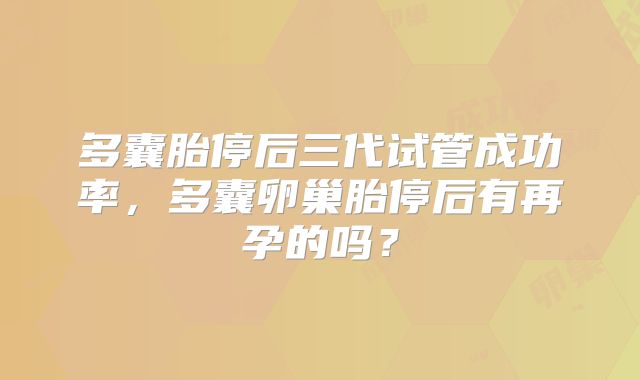 多囊胎停后三代试管成功率,多囊卵巢胎停后有再孕的吗?