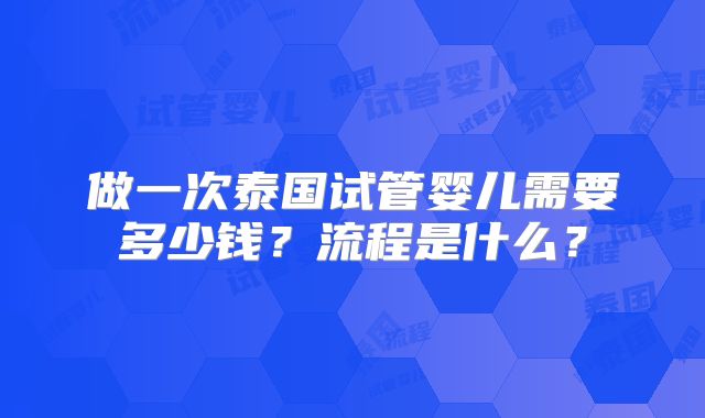 做一次泰国试管婴儿需要多少钱？流程是什么？