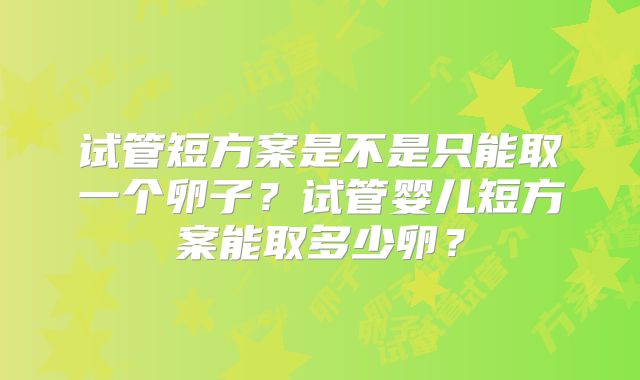 试管短方案是不是只能取一个卵子？试管婴儿短方案能取多少卵？