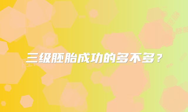 三级胚胎成功的多不多？