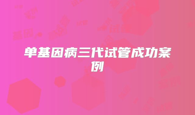 单基因病三代试管成功案例