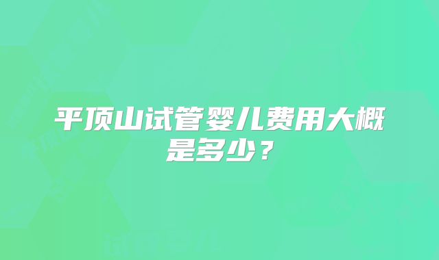 平顶山试管婴儿费用大概是多少？