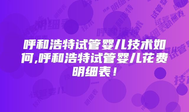呼和浩特试管婴儿技术如何,呼和浩特试管婴儿花费明细表！