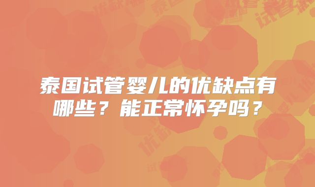 泰国试管婴儿的优缺点有哪些?能正常怀孕吗?