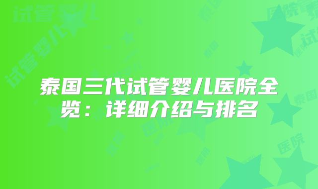 泰国三代试管婴儿医院全览：详细介绍与排名