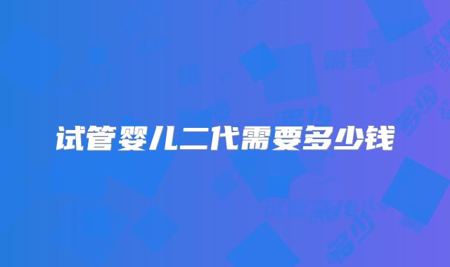 试管婴儿二代需要多少钱