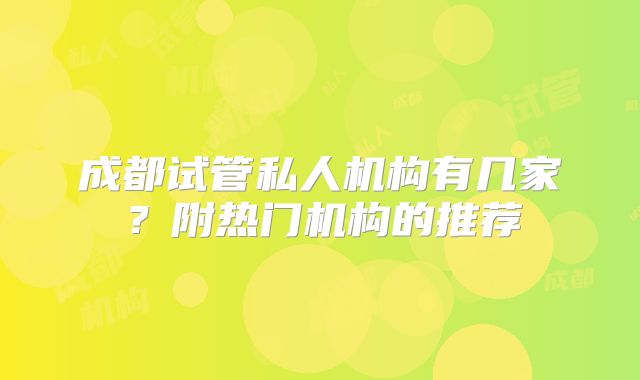 成都试管私人机构有几家?附热门机构的推荐