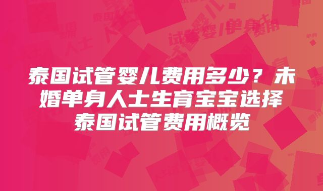 泰国试管婴儿费用多少？未婚单身人士生育宝宝选择泰国试管费用概览