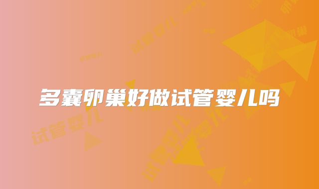 多囊卵巢好做试管婴儿吗