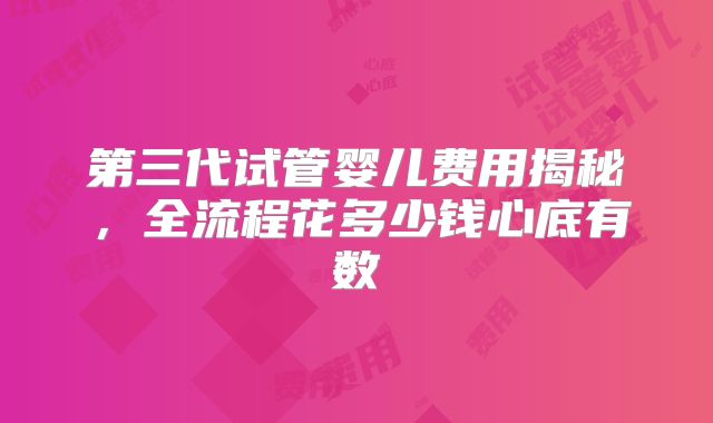 第三代试管婴儿费用揭秘，全流程花多少钱心底有数