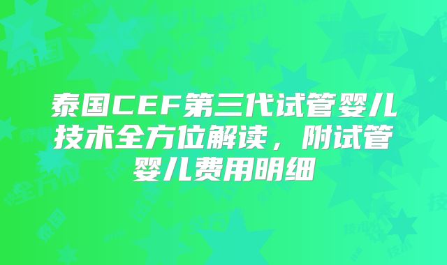 泰国CEF第三代试管婴儿技术全方位解读，附试管婴儿费用明细