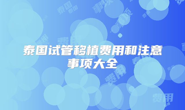 泰国试管移植费用和注意事项大全