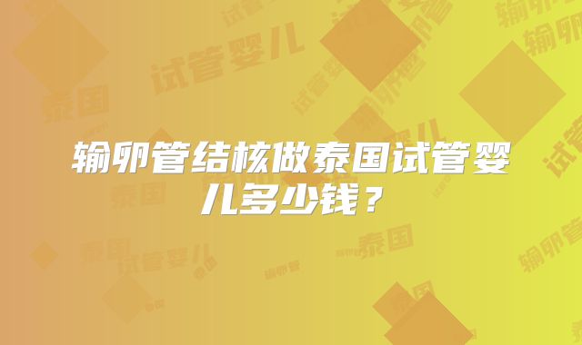 输卵管结核做泰国试管婴儿多少钱?