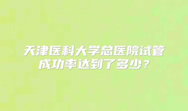 天津医科大学总医院试管成功率达到了多少?