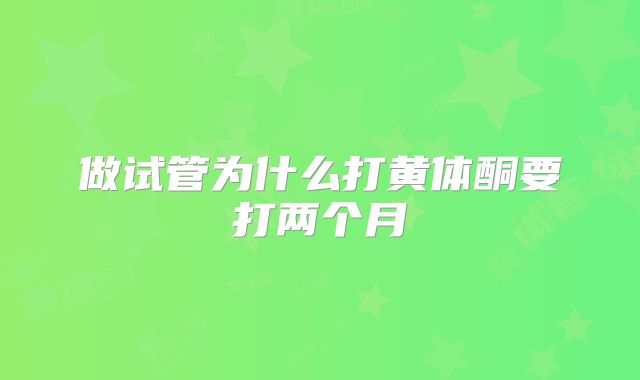 做试管为什么打黄体酮要打两个月