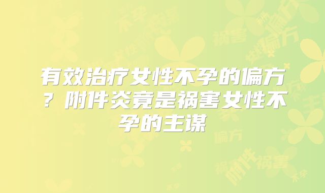 有效治疗女性不孕的偏方？附件炎竟是祸害女性不孕的主谋