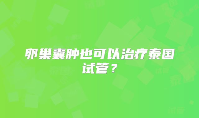 卵巢囊肿也可以治疗泰国试管？
