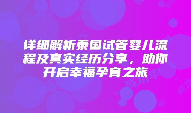 详细解析泰国试管婴儿流程及真实经历分享,助你开启幸福孕育之旅