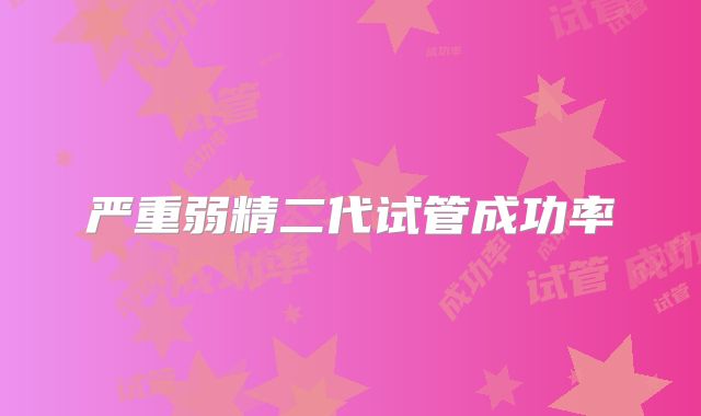 严重弱精二代试管成功率