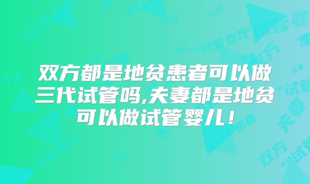 双方都是地贫患者可以做三代试管吗,夫妻都是地贫可以做试管婴儿！