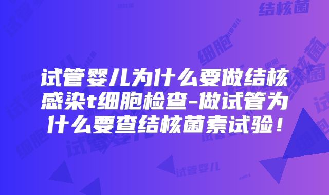 试管婴儿为什么要做结核感染t细胞检查-做试管为什么要查结核菌素试验！