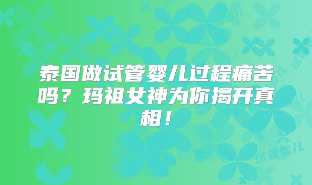 泰国做试管婴儿过程痛苦吗?玛祖女神为你揭开真相!
