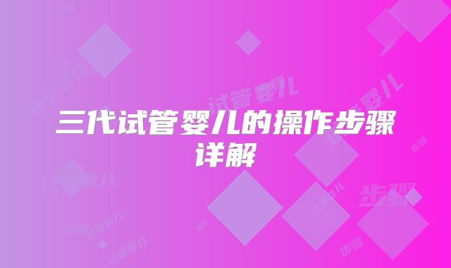 三代试管婴儿的操作步骤详解